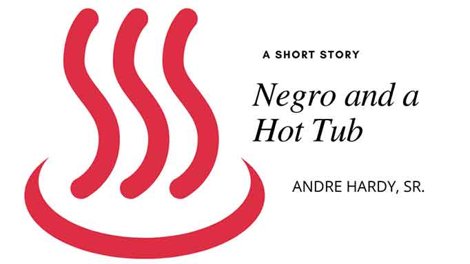 Negro and a Hot Tub by Andre Hardy, Sr.